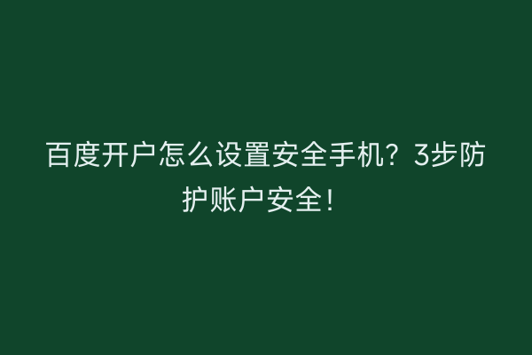 百度开户怎么设置安全手机？3步防护账户安全！