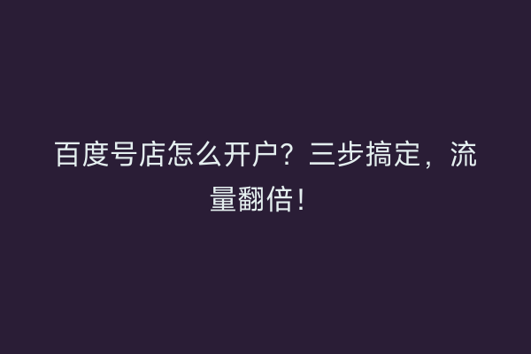 百度号店怎么开户？三步搞定，流量翻倍！