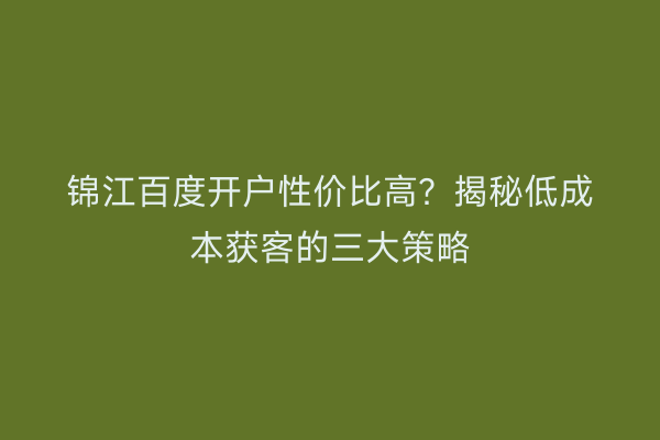 锦江百度开户性价比高？揭秘低成本获客的三大策略