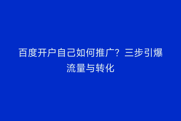 百度开户自己如何推广？三步引爆流量与转化