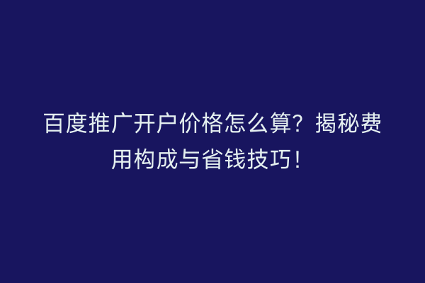 百度推广开户价格怎么算？揭秘费用构成与省钱技巧！