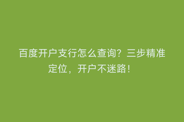 百度开户支行怎么查询？三步精准定位，开户不迷路！