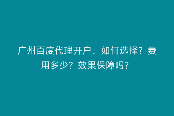 广州百度代理开户，如何选择？费用多少？效果保障吗？