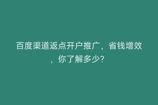 百度渠道返点开户推广，省钱增效，你了解多少？