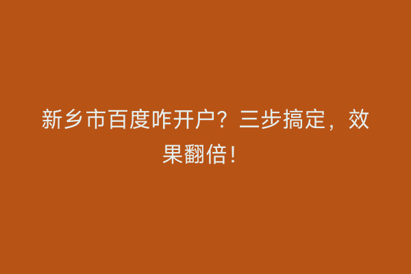 新乡市百度咋开户？三步搞定，效果翻倍！