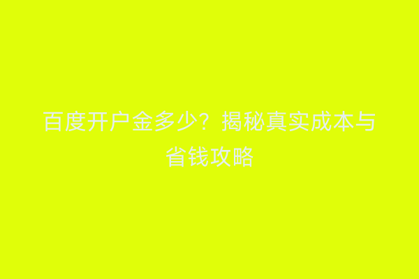 百度开户金多少？揭秘真实成本与省钱攻略