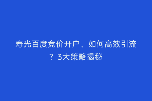 寿光百度竞价开户，如何高效引流？3大策略揭秘