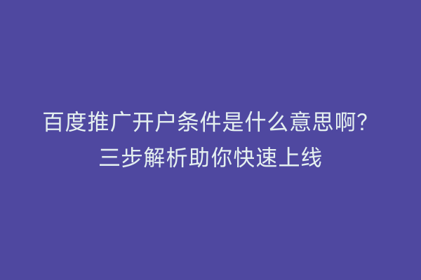 百度推广开户条件是什么意思啊？三步解析助你快速上线