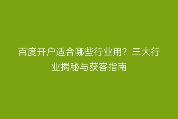 百度开户适合哪些行业用？三大行业揭秘与获客指南