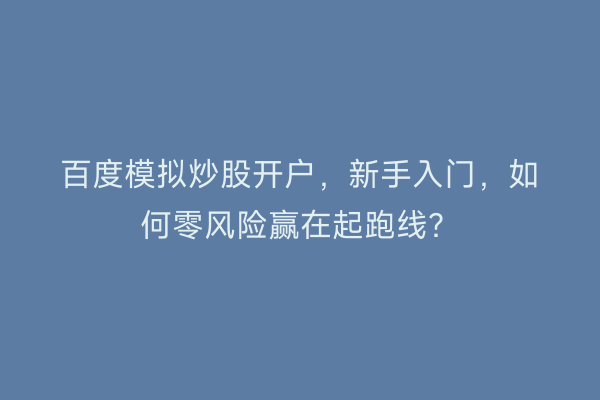 百度模拟炒股开户,新手入门,如何零风险赢在起跑线?