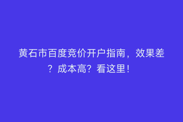 黄石市百度竞价开户指南，效果差？成本高？看这里！
