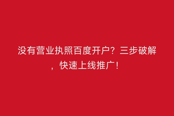 没有营业执照百度开户？三步破解，快速上线推广！