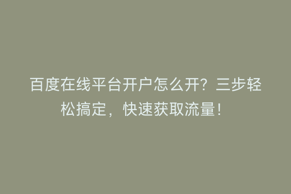 百度在线平台开户怎么开?三步轻松搞定,快速获取流量!