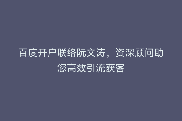 百度开户联络阮文涛，资深顾问助您高效引流获客