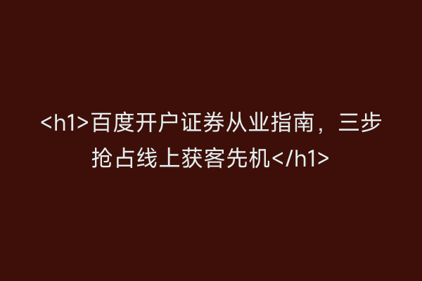 <h1>百度开户证券从业指南，三步抢占线上获客先机</h1>