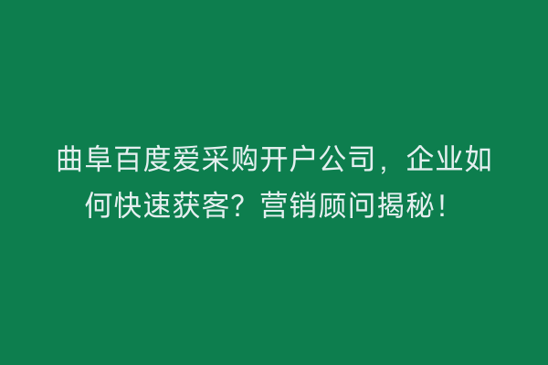曲阜百度爱采购开户公司，企业如何快速获客？营销顾问揭秘！
