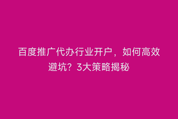 百度推广代办行业开户，如何高效避坑？3大策略揭秘