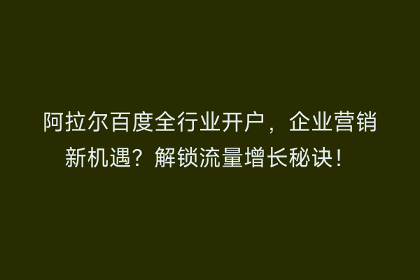 阿拉尔百度全行业开户，企业营销新机遇？解锁流量增长秘诀！