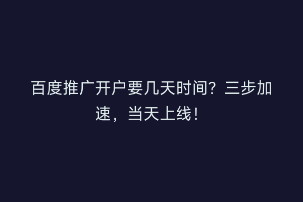 百度推广开户要几天时间？三步加速，当天上线！