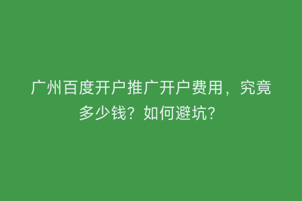 广州百度开户推广开户费用，究竟多少钱？如何避坑？