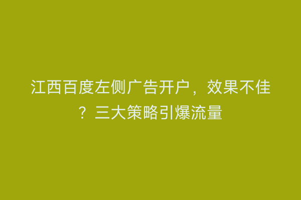 江西百度左侧广告开户，效果不佳？三大策略引爆流量