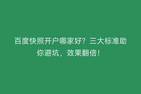 百度快照开户哪家好?三大标准助你避坑,效果翻倍!