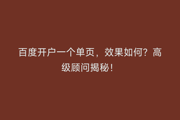 百度开户一个单页,效果如何?高级顾问揭秘!
