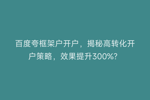 百度夸框架户开户，揭秘高转化开户策略，效果提升300%？