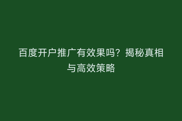 百度开户推广有效果吗?揭秘真相与高效策略