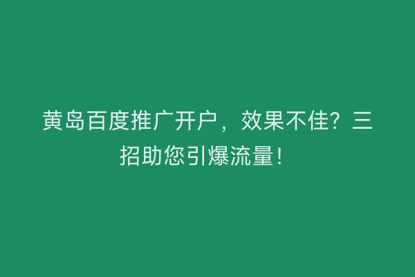 黄岛百度推广开户，效果不佳？三招助您引爆流量！