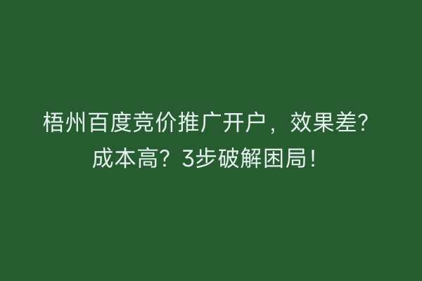 梧州百度竞价推广开户，效果差？成本高？3步破解困局！