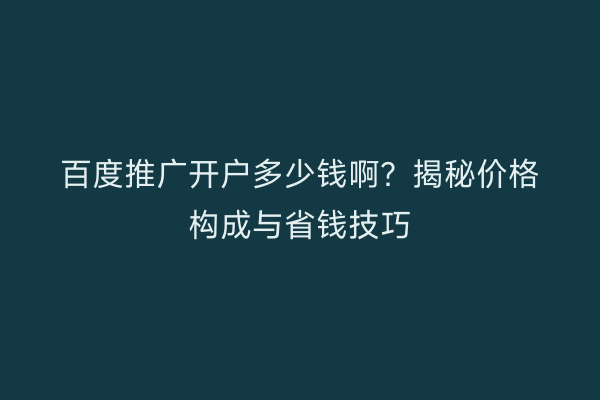 百度推广开户多少钱啊？揭秘价格构成与省钱技巧