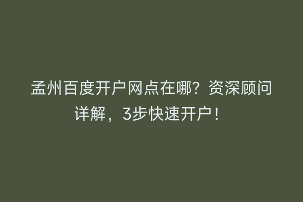 孟州百度开户网点在哪？资深顾问详解，3步快速开户！