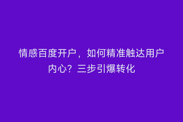 情感百度开户，如何精准触达用户内心？三步引爆转化