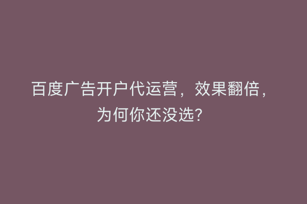百度广告开户代运营，效果翻倍，为何你还没选？