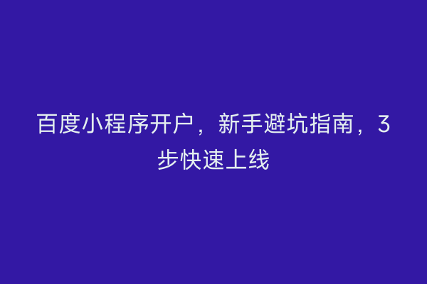 百度小程序开户,新手避坑指南,3步快速上线