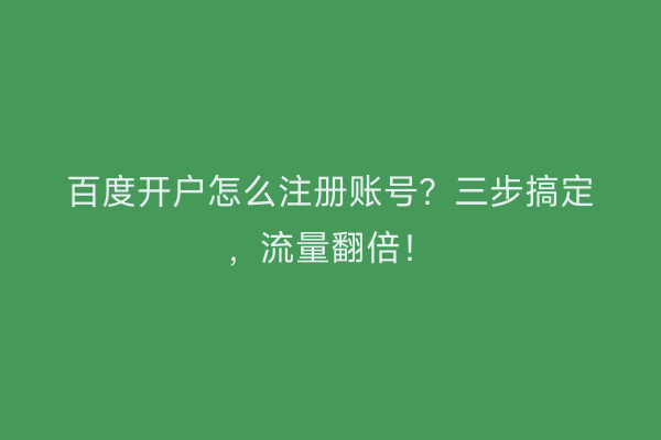 百度开户怎么注册账号？三步搞定，流量翻倍！