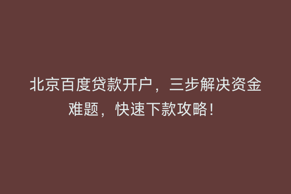 北京百度贷款开户，三步解决资金难题，快速下款攻略！