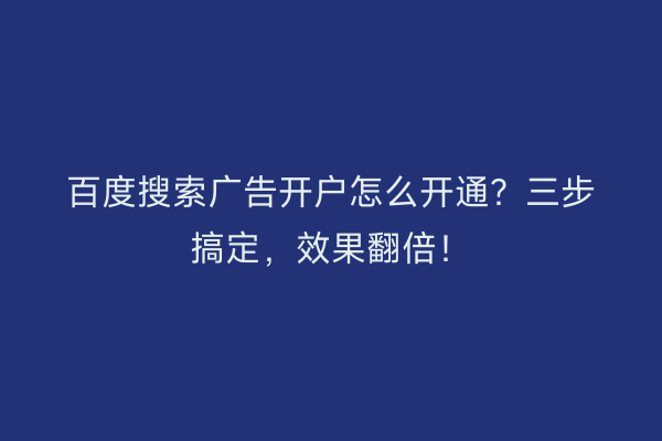百度搜索广告开户怎么开通?三步搞定,效果翻倍!