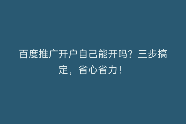 百度推广开户自己能开吗？三步搞定，省心省力！