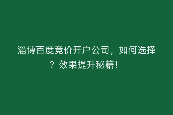 淄博百度竞价开户公司，如何选择？效果提升秘籍！