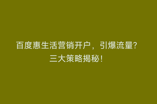 百度惠生活营销开户,引爆流量?三大策略揭秘!