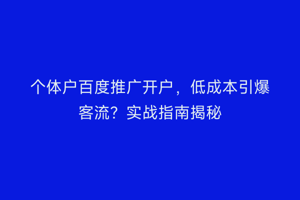 个体户百度推广开户，低成本引爆客流？实战指南揭秘