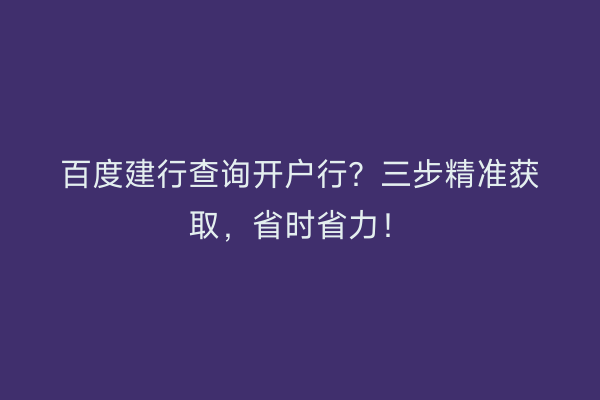 百度建行查询开户行？三步精准获取，省时省力！