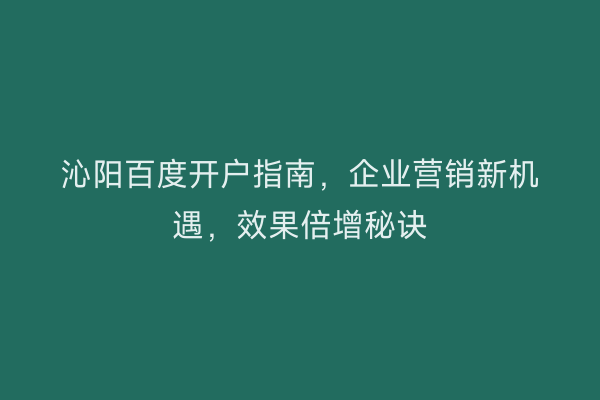 沁阳百度开户指南,企业营销新机遇,效果倍增秘诀