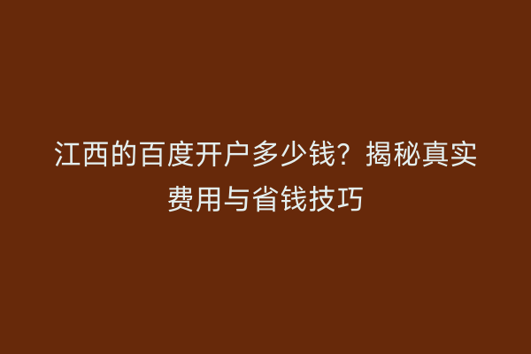 江西的百度开户多少钱？揭秘真实费用与省钱技巧