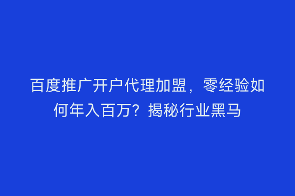 百度推广开户代理加盟，零经验如何年入百万？揭秘行业黑马