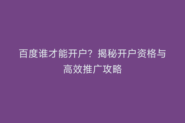 百度谁才能开户？揭秘开户资格与高效推广攻略
