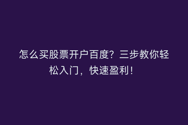 怎么买股票开户百度?三步教你轻松入门,快速盈利!