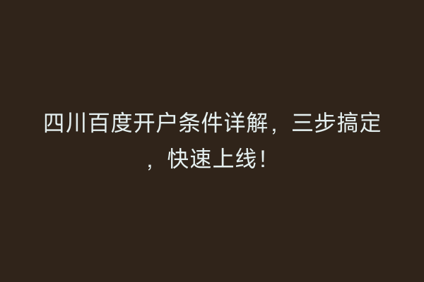 四川百度开户条件详解，三步搞定，快速上线！